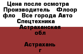 Цена после осмотра › Производитель ­ Флоор фло - Все города Авто » Спецтехника   . Астраханская обл.,Астрахань г.